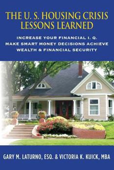 Paperback The U. S. Housing Crisis - Lessons Learned: Increase Your Financial I.Q., Make Smart Money Decisions, Achieve Wealth & Financial Security Book