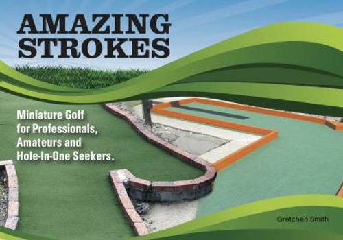 Paperback Amazing Strokes: Miniature Golf for Amateurs, Professionals and Hole-in-One Seekers Book
