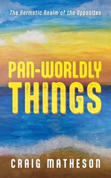 Hardcover Pan-Worldly Things: The Hermetic Realm of the Opposites Book