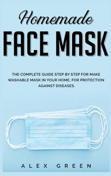 Hardcover Homemade Face Mask: The Complete Guide Step by Step for Make Washable Mask in Your Home, for Protection Against Disease. Book