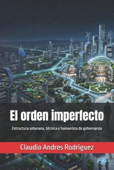 El orden imperfecto: Estructura soberana, técnica y humanista de gobernanza (La Serie del Verdadero Poder) (Spanish Edition)