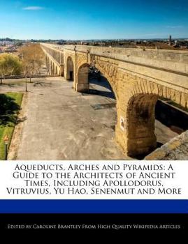 Paperback Aqueducts, Arches and Pyramids: A Guide to the Architects of Ancient Times, Including Apollodorus, Vitruvius, Yu Hao, Senenmut and More Book