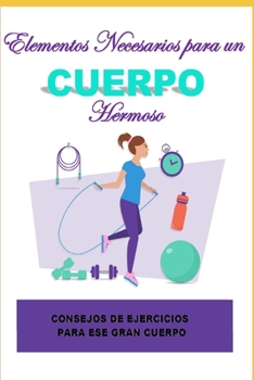 Paperback Elementos Necesarios para un Cuerpo Hermoso: Consejos de Ejercicios para ese Gran Cuerpo. [Spanish] Book