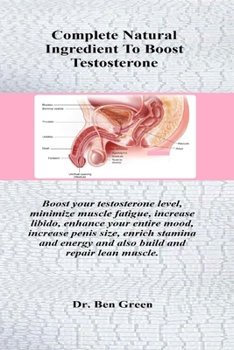 Paperback Complete Natural Ingredient To Boost Testosterone: Boost your testosterone level, minimize muscle fatigue, increase libido, enhance your entire mood, Book