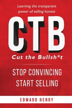 Paperback Ctb Cut the Bullsh*t Stop Convincing, Start Selling: Learning the Transparent Power of Selling Honest Book