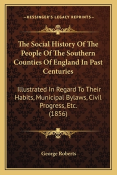 Paperback The Social History Of The People Of The Southern Counties Of England In Past Centuries: Illustrated In Regard To Their Habits, Municipal Bylaws, Civil Book