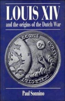 Louis XIV and the Origins of the Dutch War - Book  of the Cambridge Studies in Early Modern History