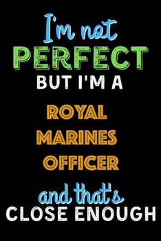 Paperback I'm Not Perfect But I'm a Royal Marines Officer And That's Close Enough - Royal Marines Officer Notebook And Journal Gift Ideas: Lined Notebook / Jour Book