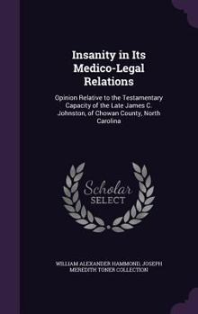 Hardcover Insanity in Its Medico-Legal Relations: Opinion Relative to the Testamentary Capacity of the Late James C. Johnston, of Chowan County, North Carolina Book