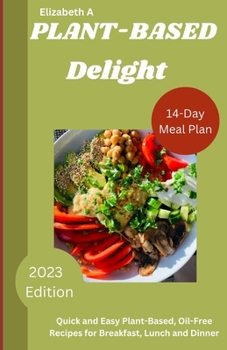 Paperback Plant Based Delight: Quick and Easy Plant-Based, Oil-Free Recipes for Breakfast, Lunch and Dinner Book