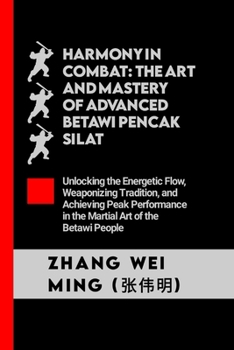 Paperback Harmony in Combat: The Art and Mastery of Advanced Betawi Pencak Silat: Unlocking the Energetic Flow, Weaponizing Tradition, and Achievin Book