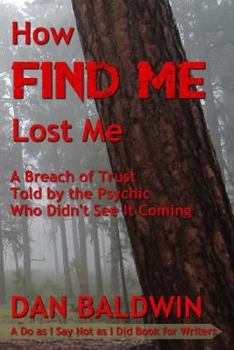 Paperback How FIND ME Lost Me: A Breach of Trust Told by the Psychic Who Didn't See It Coming. - A Do as I Say Not as I Did Book for Writers. Book