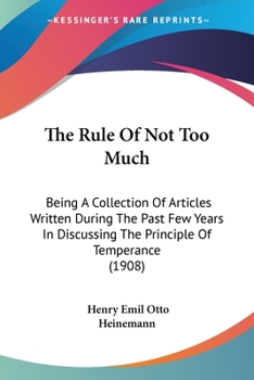 Paperback The Rule Of Not Too Much: Being A Collection Of Articles Written During The Past Few Years In Discussing The Principle Of Temperance (1908) Book