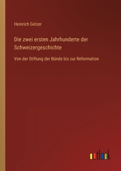 Paperback Die zwei ersten Jahrhunderte der Schweizergeschichte: Von der Stiftung der Bünde bis zur Reformation [German] Book