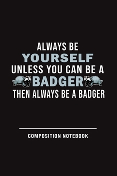Paperback Always Be Yourself Unless Can Be A Badger Then Always Be A Badger Composition Notebook: Funny Gift For Badger Lovers And Everyone Who Love Animals- No Book