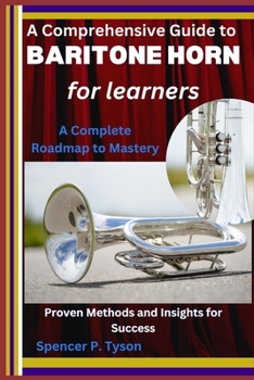 Paperback A Comprehensive Guide to Baritone Horn for Learners: A Complete Roadmap to Mastery: Proven Methods and Insights for Success Book