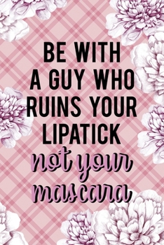 Be With A Guy Who Ruins Your Lipatick Not Your Mascara: Fuck Boys Notebook Journal Composition Blank Lined Diary Notepad 120 Pages Paperback Pink Flowers