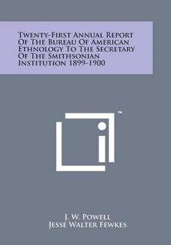 Paperback Twenty-First Annual Report of the Bureau of American Ethnology to the Secretary of the Smithsonian Institution 1899-1900 Book