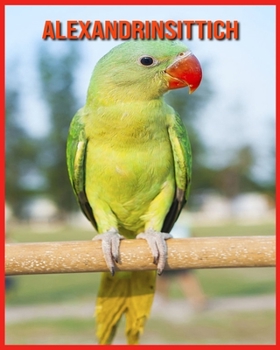 Alexandrinsittich: Sagenhafte Fotos & Buch mit lustigem Wissen über Alexandrinsittich für Kinder