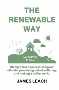 Paperback The Renewable Way Large Print Edition: Straight talk about restoring our climate, preventing untold suffering, and making a better world. Book