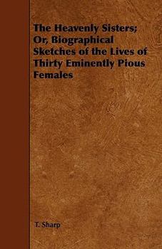 Paperback The Heavenly Sisters; Or, Biographical Sketches of the Lives of Thirty Eminently Pious Females Book