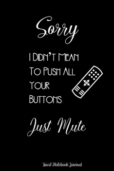 Sorry I Didn't Mean To Push All Your Buttons Just Mute ~ Lined Notebook Journal: Unique Notepad Fun Gag Gift For Favorite Coworkers Leaving Present, White Elephant, Secret Santa Or Special Occasions
