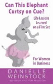 Can This Elephant Curtsey on Cue?: Life Lessons Learned on a Film Set for Women in Business