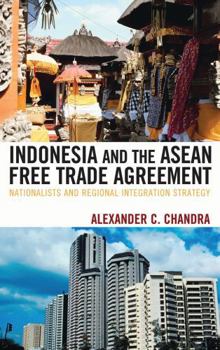 Indonesia and the ASEAN Free Trade Agreement: Nationalists and Regional Integration Strategy