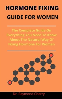 Paperback Hormone Fixing Guide For Women: The Complete Guide On Everything You Need To Know About The Natural Ways Of Fixing Hormone For Women Book