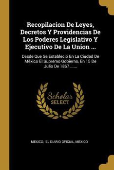 Paperback Recopilacion de Leyes, Decretos Y Providencias de Los Poderes Legislativo Y Ejecutivo de la Union ...: Desde Que Se Estableci? En La Ciudad de M?xico [Spanish] Book