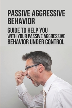 Paperback Passive Aggressive Behavior: Guide To Help You With Your Passive Aggressive Behavior Under Control: Passive Aggressive Relationship Book
