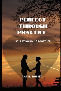 Paperback Perfect Through Practice: Sculpting Souls Together Book
