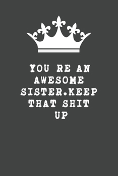 You're An Awesome Sister. Keep That Shit Up: Blank Lined Journal , (122 Page, 6 x 9 inch) Soft Cover, Matte Finish