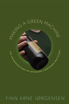 Making a Green Machine: The Infrastructure of Beverage Container Recycling - Book  of the Studies in Modern Science, Technology, and the Environment