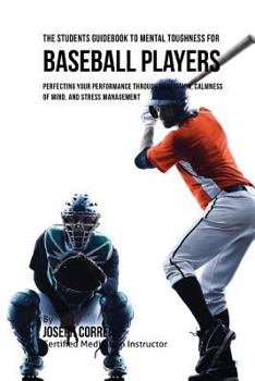 Paperback The Students Guidebook To Mental Toughness For Baseball Players: Perfecting Your Performance Through Meditation, Calmness Of Mind, And Stress Manageme Book