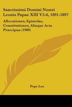 Paperback Sanctissimi Domini Nostri Leonis Papae XIII V5-6, 1891-1897: Allocutiones, Epistolae, Constitutiones, Aliaque Acta Praecipua (1900) Book