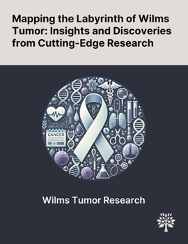 Paperback Mapping the Labyrinth of Wilms Tumor: Insights and Discoveries From Cutting-Edge Research Book