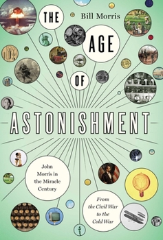 Hardcover The Age of Astonishment: John Morris in the Miracle Century--From the Civil War to the Cold War Book