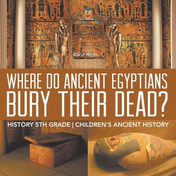 Where Did Ancient Egyptians Bury Their Dead? - History 5th Grade Children's Ancient History