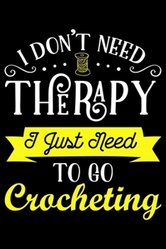 Paperback I Don't Need Therapy I Just Need To Go Crocheting: Funny Crocheting lined journal Gifts Idea. Best Lined Journal gifts for Crochet Lovers who loves Cr Book