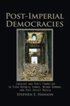 Post-Imperial Democracies: Ideology and Party Formation in Third Republic France, Weimar Germany, and Post-Soviet Russia - Book  of the Cambridge Studies in Comparative Politics