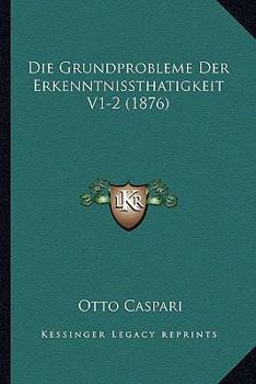 Paperback Die Grundprobleme Der Erkenntnissthatigkeit V1-2 (1876) [German] Book