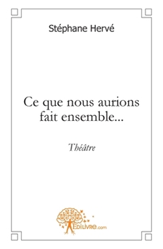 Paperback Ce que nous aurions fait ensemble...: théâtre [French] Book