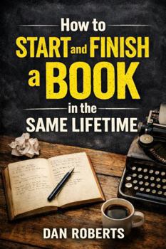 Paperback How to Start and Finish a Book in the Same Lifetime: A Simple 3-Step System to Stop Starting and Finally Finish Book