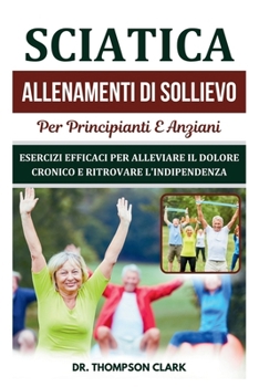 Paperback Sciatica Allenamenti Di Sollievo Per Principianti E Anziani: Esercizi Efficaci Per Alleviare Il Dolore Cronico E Ritrovare L'indipendenza [Italian] Book