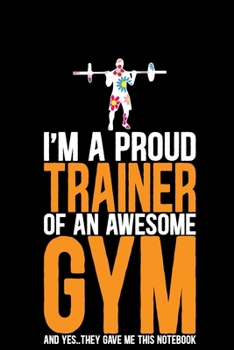 Paperback I'm A Proud Trainer Of an Awesome Gym: Cool Gym Trainer Journal Notebook - Gifts Idea for Gym Trainer Notebook for Men & Women. Book