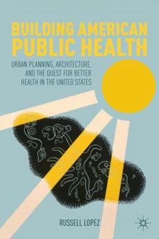 Hardcover Building American Public Health: Urban Planning, Architecture, and the Quest for Better Health in the United States Book