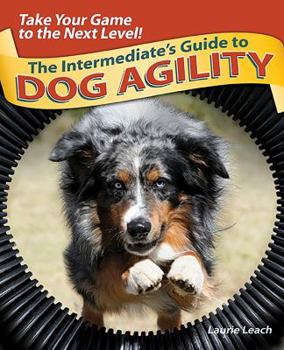 Hardcover The Intermediate's Guide to Dog Agility: Take Your Game to the Next Level! Book