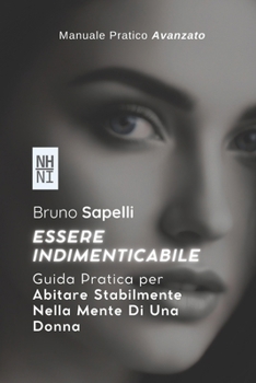 Paperback Essere Indimenticabile: Guida Pratica per Abitare Stabilmente Nella Mente Di Una Donna [Italian] Book
