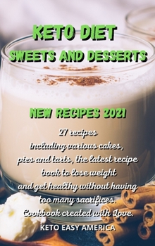 Keto Diet Sweets and Desserts New Recipes 2021: 27 recipes including various cakes, pies and tarts, the latest recipe book to lose weight and get healthy without having too many sacrifices. Cookbook c